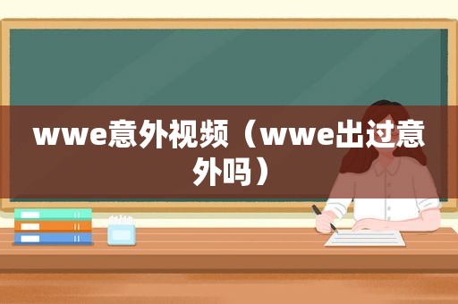 wwe意外视频（wwe出过意外吗）