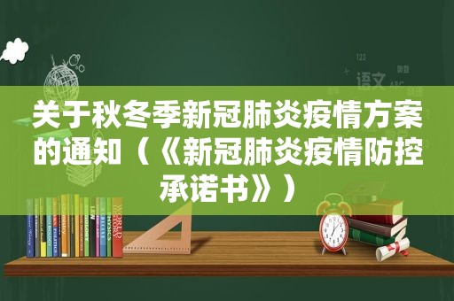 关于秋冬季新冠肺炎疫情方案的通知（《新冠肺炎疫情防控承诺书》）