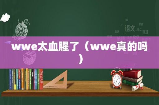 wwe太血腥了（wwe真的吗）