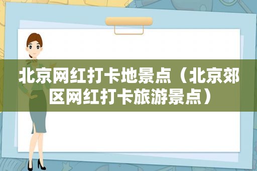 北京网红打卡地景点（北京郊区网红打卡旅游景点）