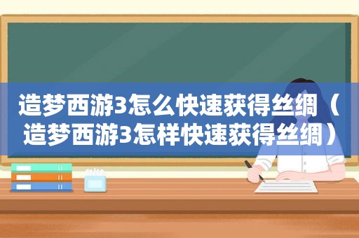 造梦西游3怎么快速获得丝绸（造梦西游3怎样快速获得丝绸）