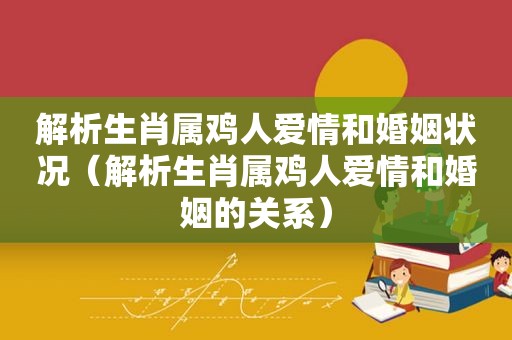 解析生肖属鸡人爱情和婚姻状况（解析生肖属鸡人爱情和婚姻的关系）