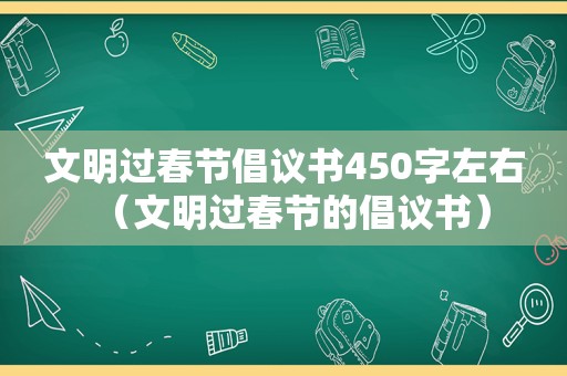 文明过春节倡议书450字左右（文明过春节的倡议书）