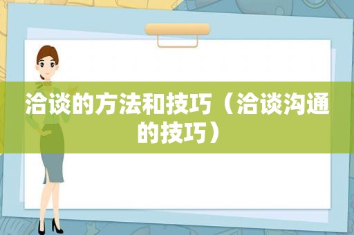 洽谈的方法和技巧（洽谈沟通的技巧）