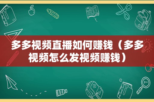 多多视频直播如何赚钱（多多视频怎么发视频赚钱）