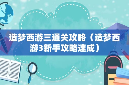 造梦西游三通关攻略（造梦西游3新手攻略速成）