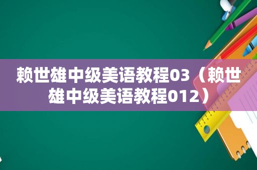 赖世雄中级美语教程03（赖世雄中级美语教程012）