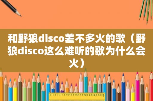 和野狼disco差不多火的歌（野狼disco这么难听的歌为什么会火）