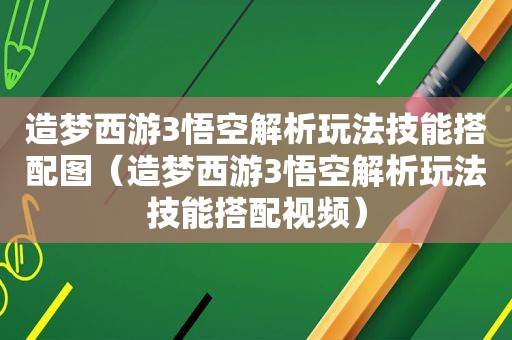 造梦西游3悟空解析玩法技能搭配图（造梦西游3悟空解析玩法技能搭配视频）