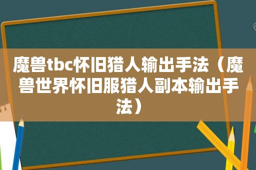 魔兽tbc怀旧猎人输出手法（魔兽世界怀旧服猎人副本输出手法）