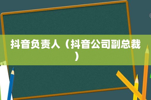 抖音负责人（抖音公司副总裁）