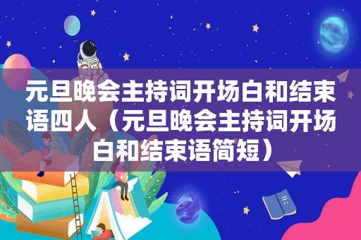 元旦晚会主持词开场白和结束语四人（元旦晚会主持词开场白和结束语简短）