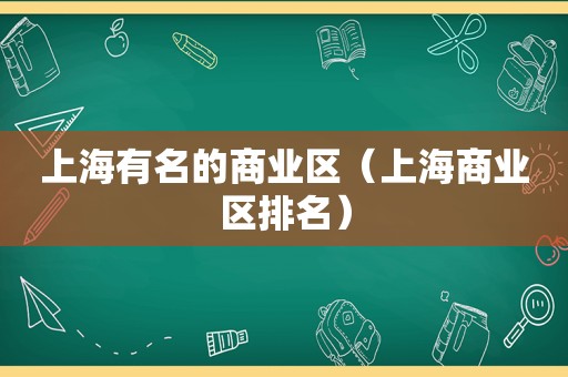 上海有名的商业区（上海商业区排名）