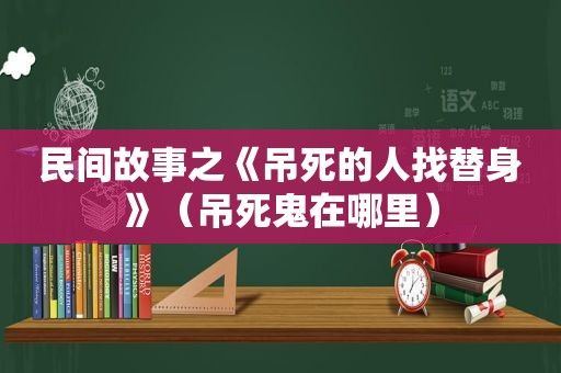 民间故事之《吊死的人找替身》（吊死鬼在哪里）