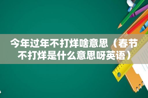 今年过年不打烊啥意思（春节不打烊是什么意思呀英语）