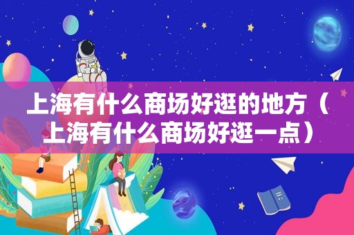 上海有什么商场好逛的地方（上海有什么商场好逛一点）