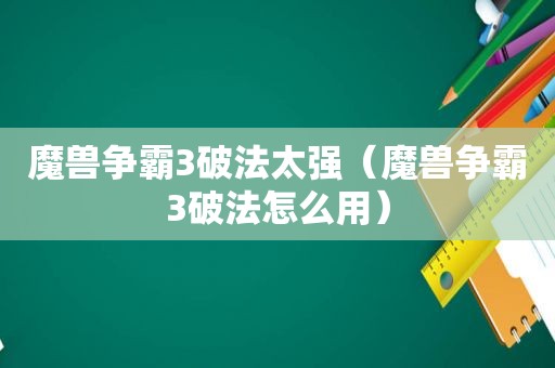 魔兽争霸3破法太强（魔兽争霸3破法怎么用）