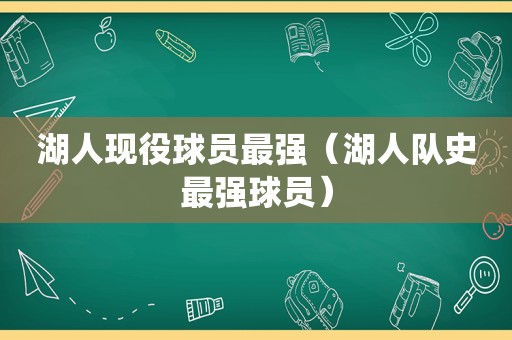 湖人现役球员最强（湖人队史最强球员）