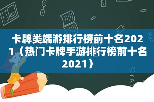 卡牌类端游排行榜前十名2021（热门卡牌手游排行榜前十名2021）