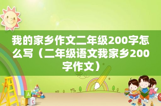 我的家乡作文二年级200字怎么写（二年级语文我家乡200字作文）