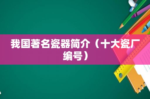 我国著名瓷器简介（十大瓷厂编号）