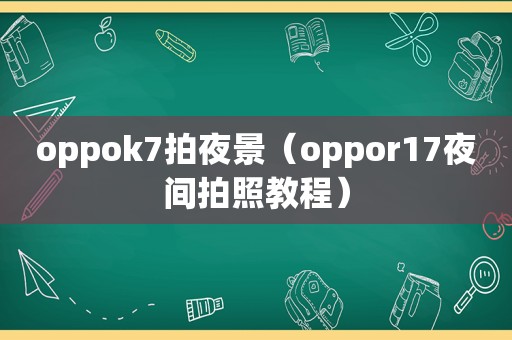 oppok7拍夜景（oppor17夜间拍照教程）