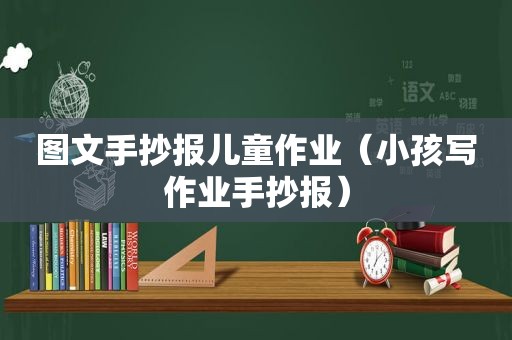 图文手抄报儿童作业（小孩写作业手抄报）