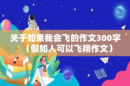 关于如果我会飞的作文300字（假如人可以飞翔作文）