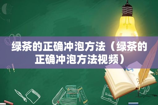 绿茶的正确冲泡方法（绿茶的正确冲泡方法视频）