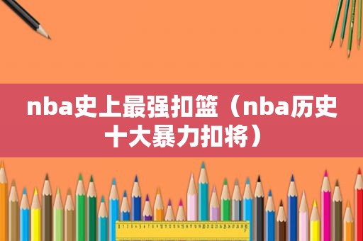 nba史上最强扣篮（nba历史十大暴力扣将）