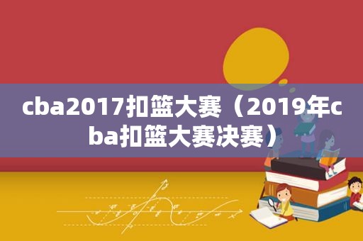 cba2017扣篮大赛（2019年cba扣篮大赛决赛）