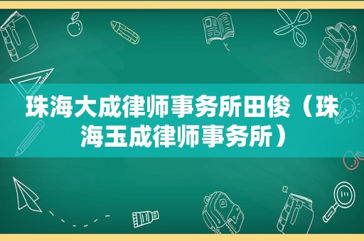 珠海大成律师事务所田俊（珠海玉成律师事务所）