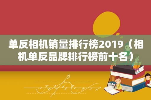 单反相机销量排行榜2019（相机单反品牌排行榜前十名）