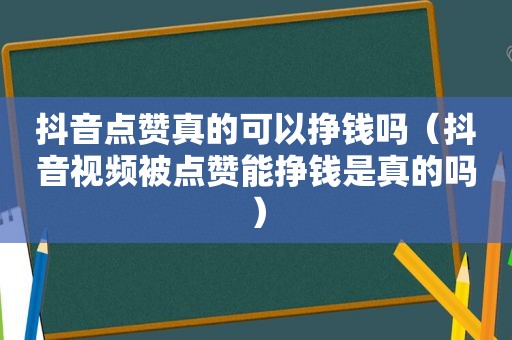 抖音点赞真的可以挣钱吗（抖音视频被点赞能挣钱是真的吗）