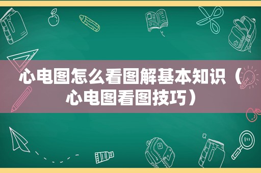 心电图怎么看图解基本知识（心电图看图技巧）