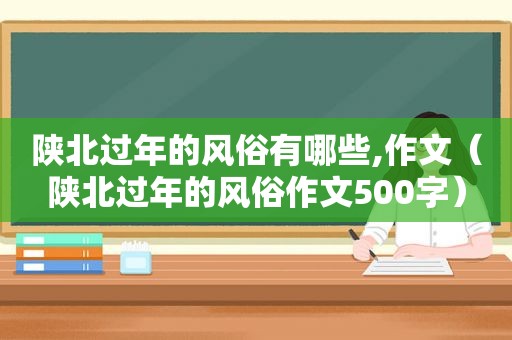 陕北过年的风俗有哪些,作文（陕北过年的风俗作文500字）