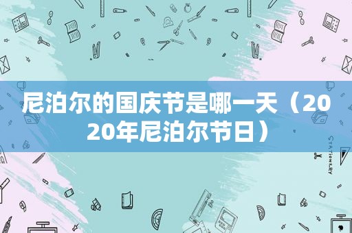 尼泊尔的国庆节是哪一天（2020年尼泊尔节日）