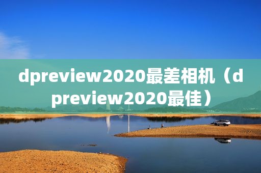 dpreview2020最差相机（dpreview2020最佳）