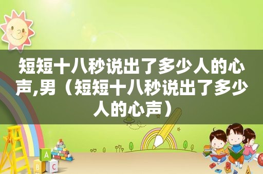 短短十八秒说出了多少人的心声,男（短短十八秒说出了多少人的心声）