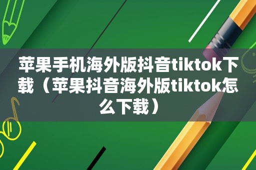 苹果手机海外版抖音tiktok下载（苹果抖音海外版tiktok怎么下载）