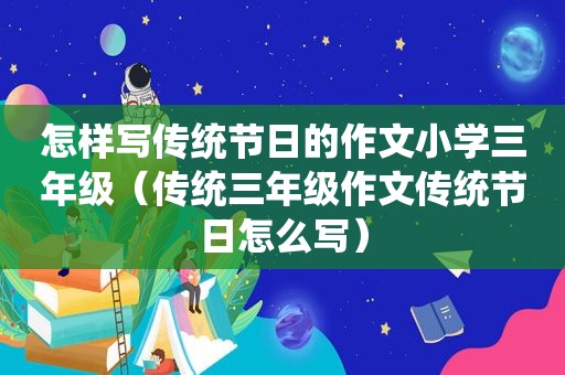 怎样写传统节日的作文小学三年级（传统三年级作文传统节日怎么写）