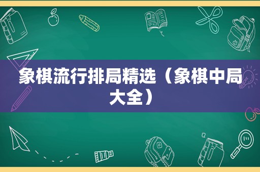 象棋流行排局 *** （象棋中局大全）