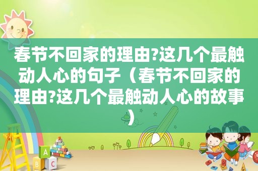 春节不回家的理由?这几个最触动人心的句子（春节不回家的理由?这几个最触动人心的故事）