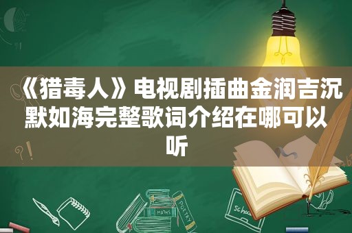 《猎毒人》电视剧插曲金润吉沉默如海完整歌词介绍在哪可以听