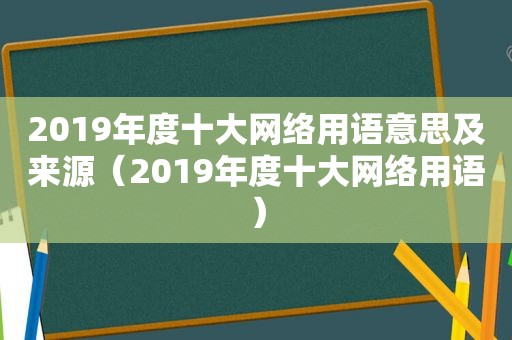 2019年度十大网络用语意思及来源（2019年度十大网络用语）