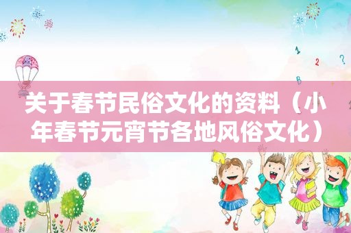 关于春节民俗文化的资料（小年春节元宵节各地风俗文化）