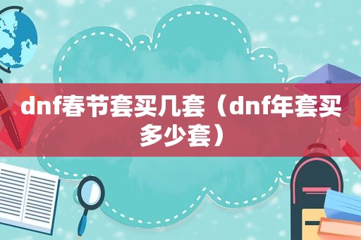 dnf春节套买几套（dnf年套买多少套）