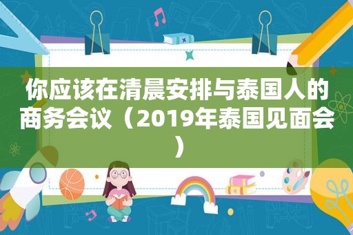 你应该在清晨安排与泰国人的商务会议（2019年泰国见面会）