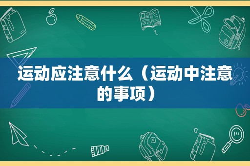 运动应注意什么（运动中注意的事项）