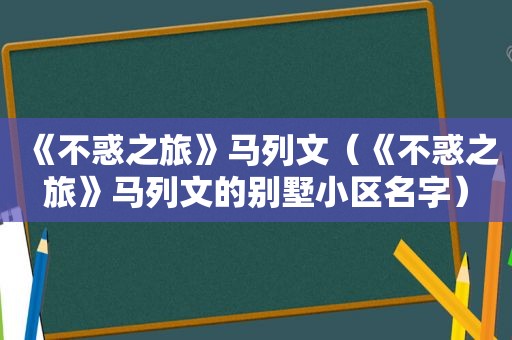 《不惑之旅》马列文（《不惑之旅》马列文的别墅小区名字）